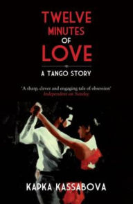 Title: Twelve Minutes of Love: A Tango Story, Author: Kapka Kassabova