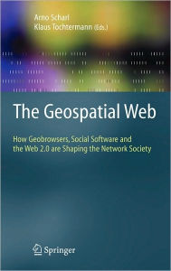 Title: The Geospatial Web: How Geobrowsers, Social Software and the Web 2.0 are Shaping the Network Society / Edition 1, Author: Arno Scharl