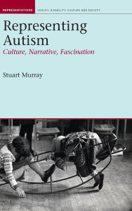 Title: Representing Autism: Culture, Narrative, Fascination, Author: Stuart Murray