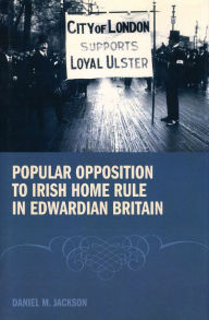 Title: Popular Opposition to Irish Home Rule in Edwardian Britain, Author: Daniel Jackson