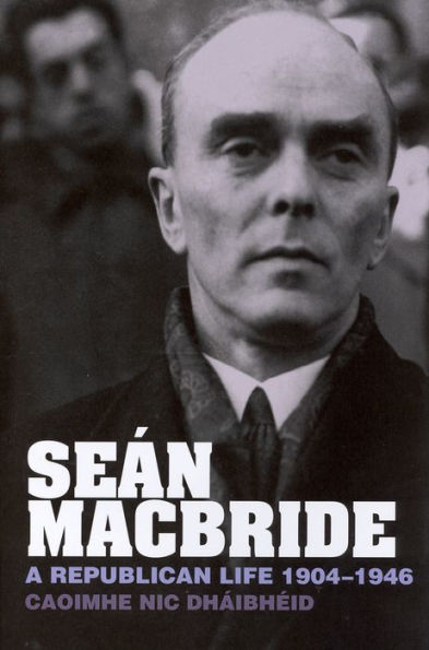 Seï¿½n MacBride: A Republican Life, 1904-1946