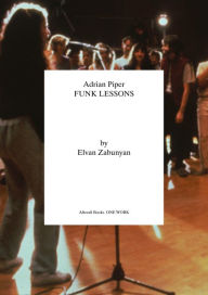 Title: Adrian Piper: Funk Lessons, Author: Elvan Zabunyan