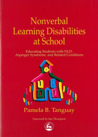Title: Nonverbal Learning Disabilities at School: Educating Students with NLD, Asperger Syndrome and Related Conditions, Author: Pamela Tanguay