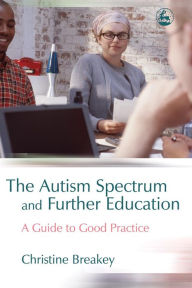 Title: The Autism Spectrum and Further Education: A Guide to Good Practice, Author: Christine Breakey