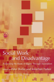 Title: Social Work and Disadvantage: Addressing the Roots of Stigma Through Association, Author: Jonathan Parker