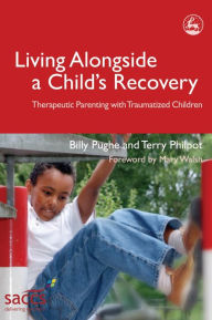 Title: Living Alongside a Child's Recovery: Therapeutic Parenting with Traumatized Children, Author: Billy Pughe