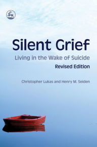 Title: Silent Grief: Living in the Wake of Suicide Revised Edition, Author: Christopher Lukas