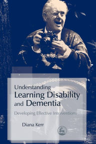 Title: Understanding Learning Disability and Dementia: Developing Effective Interventions, Author: Diana Kerr