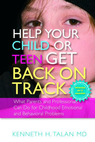 Title: Help your Child or Teen Get Back On Track: What Parents and Professionals Can Do for Childhood Emotional and Behavioral Problems, Author: Kenneth Talan