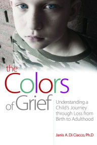 Title: The Colors of Grief: Understanding a Child's Journey through Loss from Birth to Adulthood, Author: Janis Di Di Ciacco