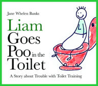 Title: Liam Goes Poo in the Toilet: A Story about Trouble with Toilet Training, Author: Jane Whelen-Banks