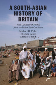 Title: A South-Asian History of Britain: Four Centuries of Peoples from the Indian Sub-Continent, Author: Michael H. Fisher