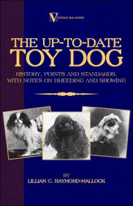 Title: The Up-To-Date Toy Dog: History, Points and Standards, with Notes on Breeding and Showing (a Vintage Dog Books Breed Classic), Author: Lillian C Raymond-Mallock
