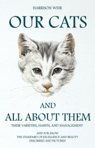Title: Our Cats and All about Them - Their Varieties, Habits, and Management: And for Show, The Standard of Excellence and Beauty; Described and Pictured, Author: Harrison Weir