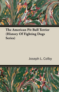 Title: The American Pit Bull Terrier (History of Fighting Dogs Series), Author: Joseph L Colby