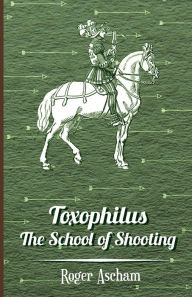 Title: Toxophilus - The School of Shooting (History of Archery Series), Author: Roger Ascham