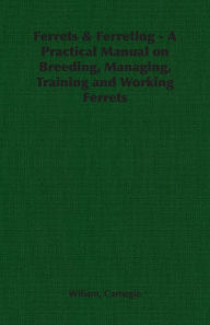 Ferrets & Ferreting: A Practical Manual on Breeding, Managing, Training and Working Ferrets