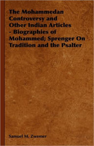 Title: The Mohammedan Controversy and Other Indian Articles - Biographies of Mohammed; Sprenger On Tradition and the Psalter, Author: Samuel M. Zwemer