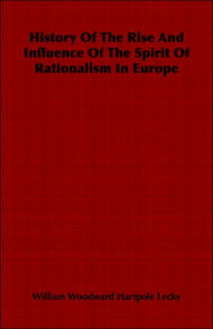 Title: History Of The Rise And Influence Of The Spirit Of Rationalism In Europe, Author: William Woodward Hartpole Lecky