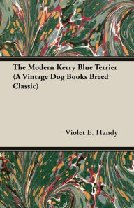 Title: The Modern Kerry Blue Terrier (A Vintage Dog Books Breed Classic), Author: Violet E Handy