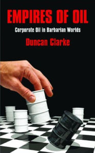 Title: Empires of Oil: Corporate Oil in Barbarian Worlds, Author: Duncan Clarke
