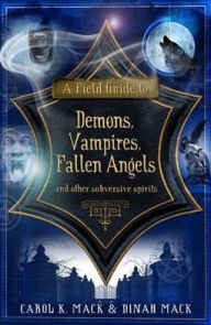 A Field Guide to Demons, Vampires, Fallen Angels and Other Subversive Spirits. Carol K. Mack & Dinah Mack