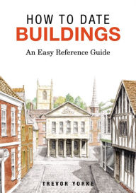 Title: How To Date Buildings: An Easy Reference Guide, Author: Trevor Yorke