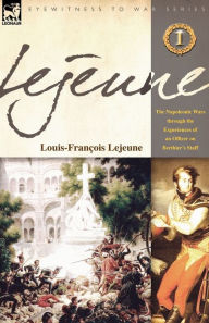 Title: Lejeune - Vol.1: The Napoleonic Wars Through the Experiences of an Officer of Berthier's Staff, Author: Louis-Francois Lejeune