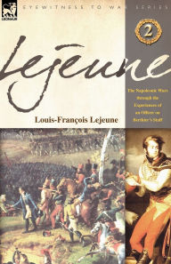 Title: Lejeune - Vol.2: The Napoleonic Wars Through the Experiences of an Officer of Berthier's Staff, Author: Louis-Francois Lejeune
