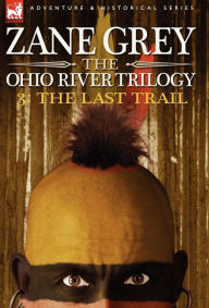 Title: The Ohio River Trilogy 3: The Last Trail, Author: Zane Grey