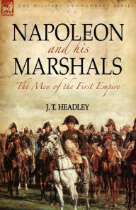 Title: Napoleon and His Marshals: the Men of the First Empire, Author: J T Headley