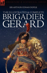 Title: The Illustrated and Complete Brigadier Gerard, Author: Arthur Conan Doyle