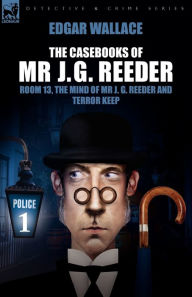 Title: The Casebooks of MR J. G. Reeder: Book 1-Room 13, the Mind of MR J. G. Reeder and Terror Keep, Author: Edgar Wallace
