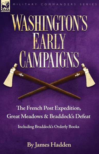 Washington's Early Campaigns: the French Post Expedition, Great Meadows and Braddock's Defeat-including Braddock's Orderly Books