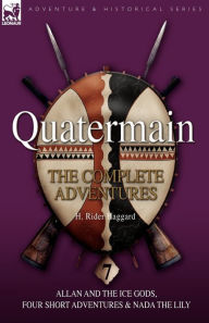Title: Quatermain: the Complete Adventures: 7-Allan and the Ice Gods, Four Short Adventures & Nada the Lily, Author: H. Rider Haggard