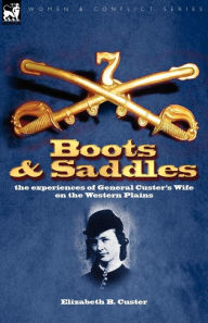 Title: Boots and Saddles: the experiences of General Custer's Wife on the Western Plains, Author: Elizabeth B Custer