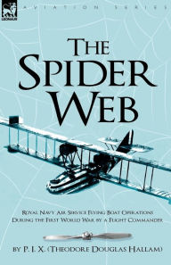 Title: The Spider Web: Royal Navy Air Service Flying Boat Operations During the First World War by a Flight Commander, Author: Theodore Douglas Hallam (P I X )