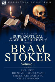 Title: The Collected Supernatural and Weird Fiction of Bram Stoker: 1-Contains the Novel 'Dracula' and Three Short Stories to Chill the Blood, Author: Bram Stoker
