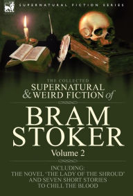 Title: The Collected Supernatural and Weird Fiction of Bram Stoker: 2-Contains the Novel 'The Lady Of The Shroud' and Seven Short Stories to Chill the Blood, Author: Bram Stoker