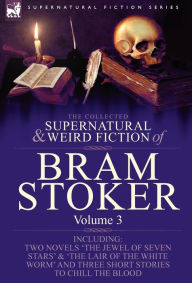 Title: The Collected Supernatural and Weird Fiction of Bram Stoker: 3-Contains Two Novels 'The Jewel of Seven Stars' & 'The Lair of the White Worm' and Three Short Stories to Chill the Blood, Author: Bram Stoker