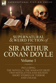Title: The Collected Supernatural and Weird Fiction of Sir Arthur Conan Doyle: 1-Including the Novella 'The Maracot Deep, ' Two Novelettes and Sixteen Short, Author: Arthur Conan Doyle