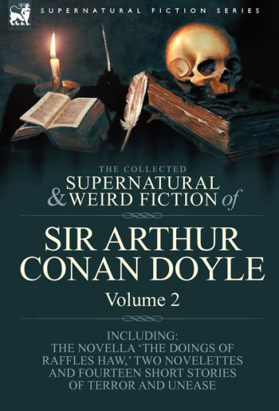 The Collected Supernatural and Weird Fiction of Sir Arthur Conan Doyle: 2-Including the Novella 'The Doings of Raffles Haw, ' Two Novelettes and Fourt