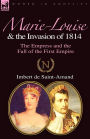 Marie-Louise and the Invasion of 1814: the Empress and the Fall of the First Empire
