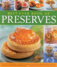 Title: Best-Ever Book of Preserves: The Art Of Preserving: 140 Delicious Jams, Jellies, Pickles, Relishes And Chutneys Shown In 220 Stunning Photographs, Author: Catherine Atkinson