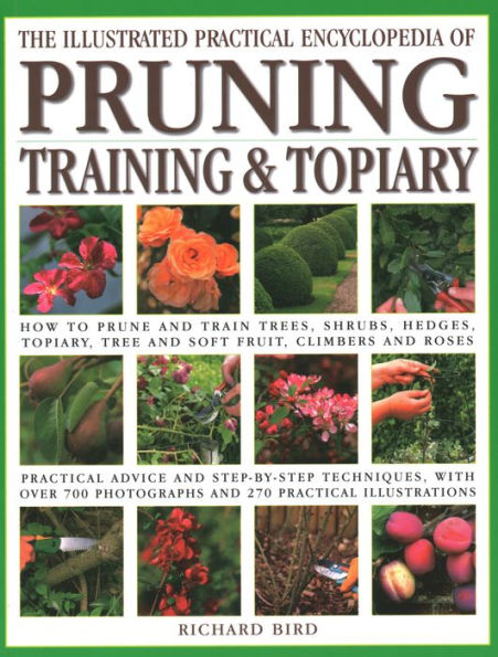 Illustrated Practical Encyclopedia of Pruning, Training and Topiary: How to Prune and Train Trees, Shrubs, Hedges, Topiary, Tree and Soft Fruit, Climbers and Roses - Practical Advice and Step-by-Step Techniques, with over 800 Photographs and 100 Practical