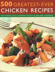 Title: 500 Greatest-Ever Chicken Recipes: The Ultimate Fully-Illustrated Poultry and Game Bird Cookbook, Author: Valerie Ferguson