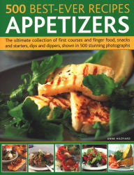 Title: 500 Best-Ever Recipes: Appetizers: The Ultimate Collection Of First Courses And Finger Food, Snacks And Starters, Dips And Dippers, Shown In 500 Stunning Photographs, Author: Anne Hildyard