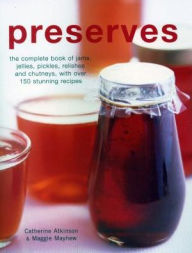 Title: Preserves: The Complete Book Of Jams, Jellies, Pickles, Relishes And Chutneys, With Over 150 Stunning Recipes, Author: Catherine Atkinson