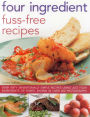 Four Ingredient Fuss-Free Recipes: Over Sixty Sensationally Simple Recipes Using Just Four Ingredients Or Fewer, Shown In Over 300 Photographs