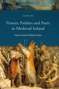Princes, Prelates and Poets in Medieval Ireland: Essays in Honour of Katharine Simms
